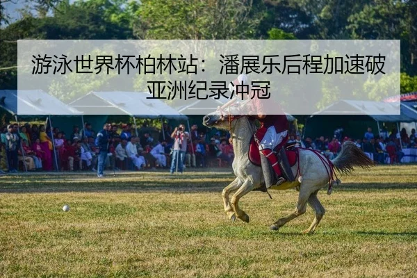 游泳世界杯柏林站：潘展乐后程加速破亚洲纪录冲冠
